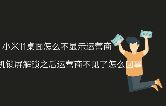 小米11桌面怎么不显示运营商 小米手机锁屏解锁之后运营商不见了怎么回事？